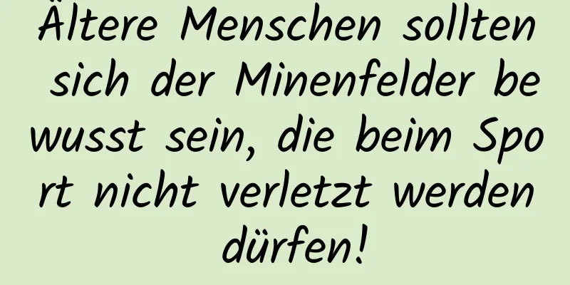 Ältere Menschen sollten sich der Minenfelder bewusst sein, die beim Sport nicht verletzt werden dürfen!