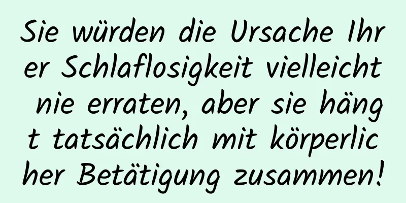 Sie würden die Ursache Ihrer Schlaflosigkeit vielleicht nie erraten, aber sie hängt tatsächlich mit körperlicher Betätigung zusammen!