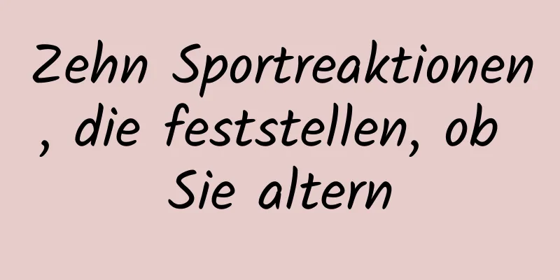 Zehn Sportreaktionen, die feststellen, ob Sie altern