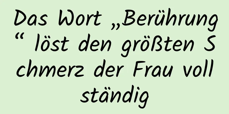 Das Wort „Berührung“ löst den größten Schmerz der Frau vollständig