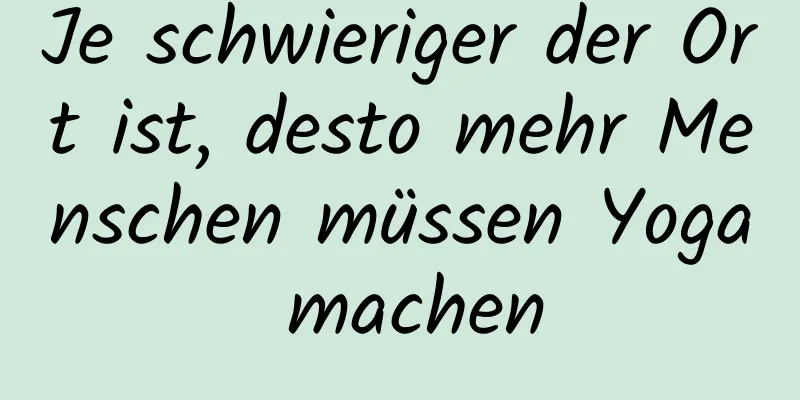 Je schwieriger der Ort ist, desto mehr Menschen müssen Yoga machen