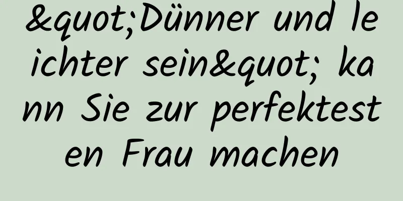 "Dünner und leichter sein" kann Sie zur perfektesten Frau machen