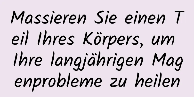 Massieren Sie einen Teil Ihres Körpers, um Ihre langjährigen Magenprobleme zu heilen