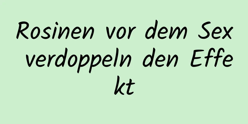 Rosinen vor dem Sex verdoppeln den Effekt