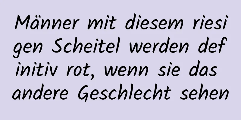 Männer mit diesem riesigen Scheitel werden definitiv rot, wenn sie das andere Geschlecht sehen