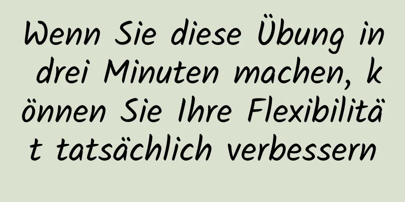 Wenn Sie diese Übung in drei Minuten machen, können Sie Ihre Flexibilität tatsächlich verbessern