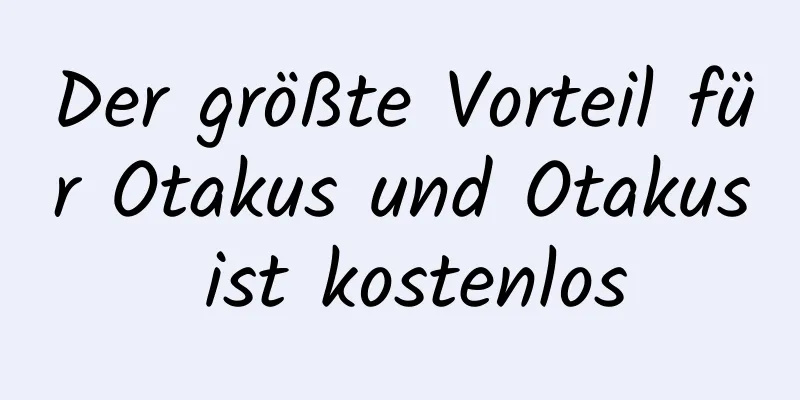 Der größte Vorteil für Otakus und Otakus ist kostenlos