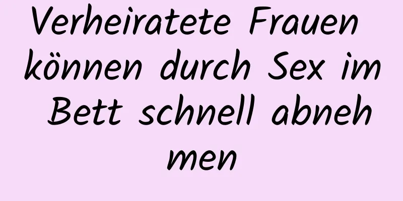 Verheiratete Frauen können durch Sex im Bett schnell abnehmen