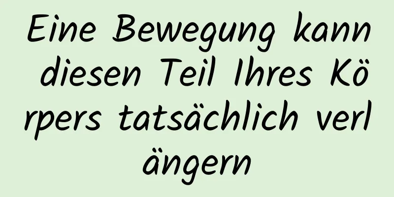 Eine Bewegung kann diesen Teil Ihres Körpers tatsächlich verlängern