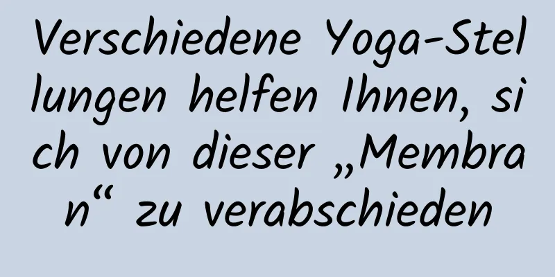 Verschiedene Yoga-Stellungen helfen Ihnen, sich von dieser „Membran“ zu verabschieden