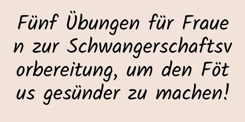 Fünf Übungen für Frauen zur Schwangerschaftsvorbereitung, um den Fötus gesünder zu machen!