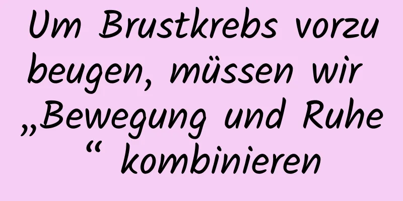 Um Brustkrebs vorzubeugen, müssen wir „Bewegung und Ruhe“ kombinieren