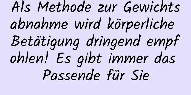 Als Methode zur Gewichtsabnahme wird körperliche Betätigung dringend empfohlen! Es gibt immer das Passende für Sie