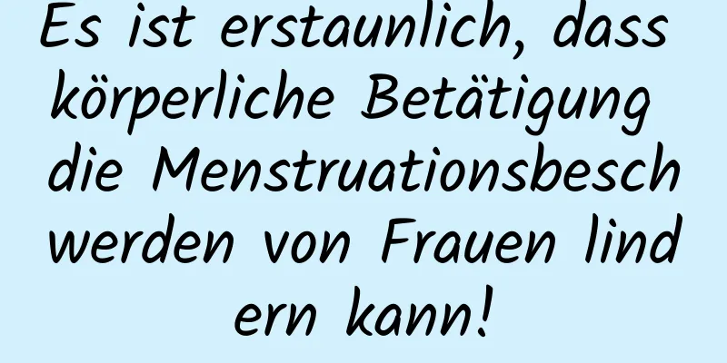 Es ist erstaunlich, dass körperliche Betätigung die Menstruationsbeschwerden von Frauen lindern kann!