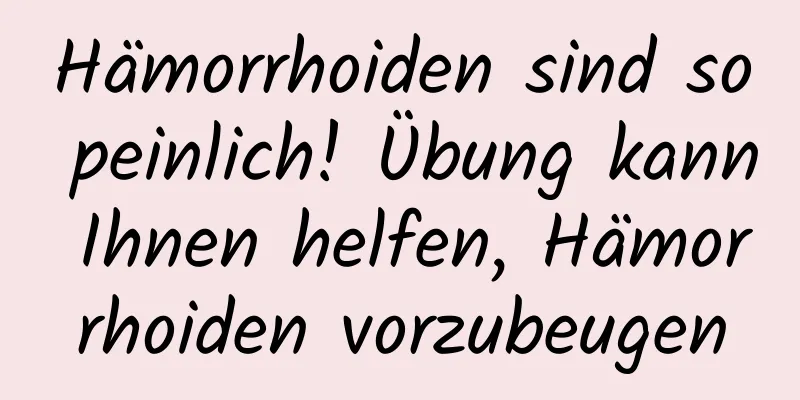 Hämorrhoiden sind so peinlich! Übung kann Ihnen helfen, Hämorrhoiden vorzubeugen