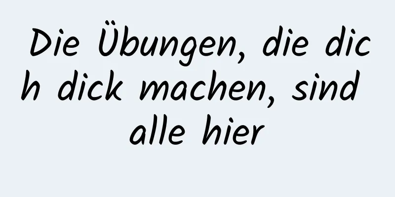 Die Übungen, die dich dick machen, sind alle hier