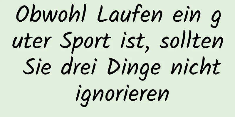 Obwohl Laufen ein guter Sport ist, sollten Sie drei Dinge nicht ignorieren