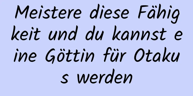 Meistere diese Fähigkeit und du kannst eine Göttin für Otakus werden