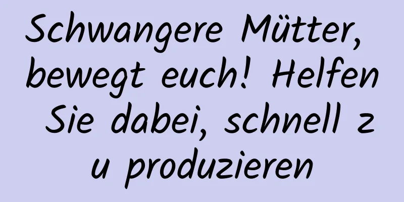 Schwangere Mütter, bewegt euch! Helfen Sie dabei, schnell zu produzieren