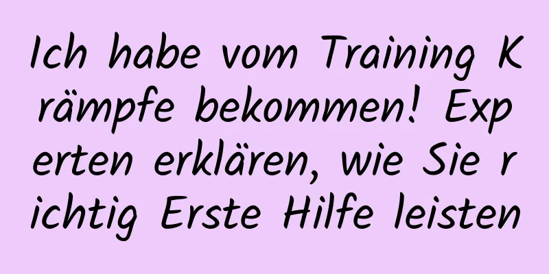 Ich habe vom Training Krämpfe bekommen! Experten erklären, wie Sie richtig Erste Hilfe leisten