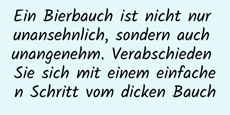 Ein Bierbauch ist nicht nur unansehnlich, sondern auch unangenehm. Verabschieden Sie sich mit einem einfachen Schritt vom dicken Bauch