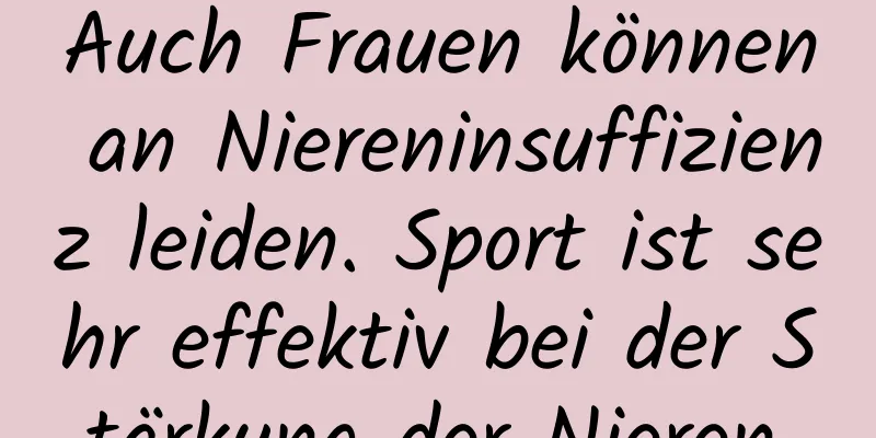 Auch Frauen können an Niereninsuffizienz leiden. Sport ist sehr effektiv bei der Stärkung der Nieren.