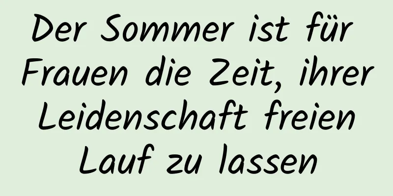 Der Sommer ist für Frauen die Zeit, ihrer Leidenschaft freien Lauf zu lassen