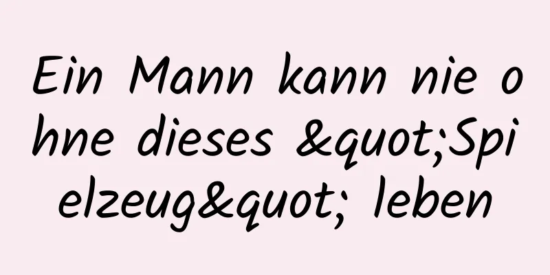 Ein Mann kann nie ohne dieses "Spielzeug" leben