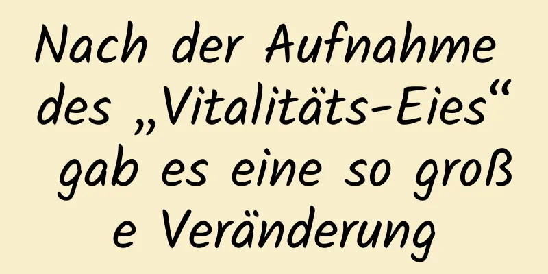 Nach der Aufnahme des „Vitalitäts-Eies“ gab es eine so große Veränderung