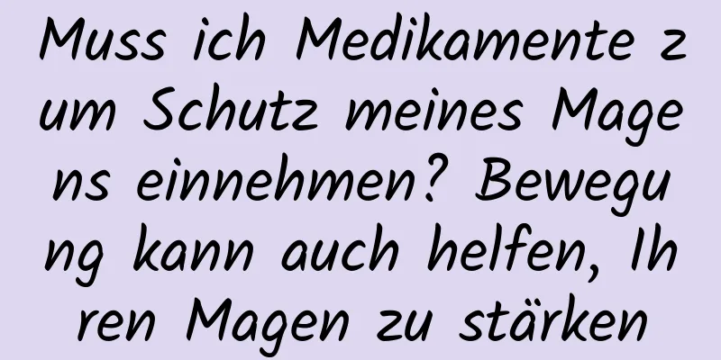 Muss ich Medikamente zum Schutz meines Magens einnehmen? Bewegung kann auch helfen, Ihren Magen zu stärken