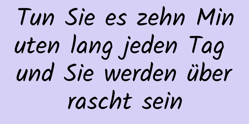 Tun Sie es zehn Minuten lang jeden Tag und Sie werden überrascht sein