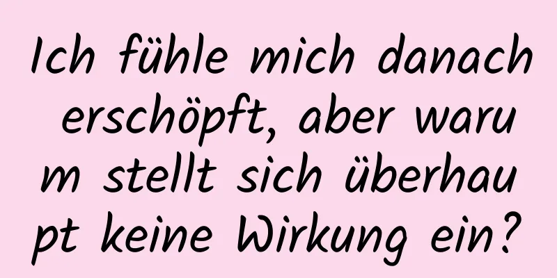 Ich fühle mich danach erschöpft, aber warum stellt sich überhaupt keine Wirkung ein?