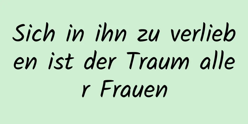 Sich in ihn zu verlieben ist der Traum aller Frauen