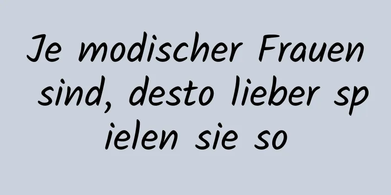 Je modischer Frauen sind, desto lieber spielen sie so