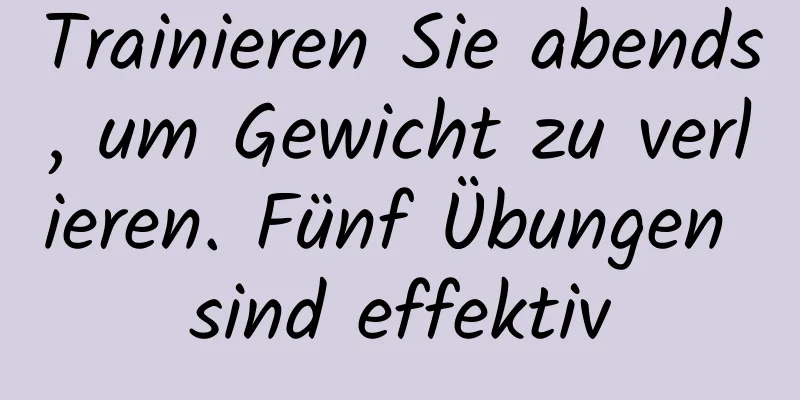 Trainieren Sie abends, um Gewicht zu verlieren. Fünf Übungen sind effektiv