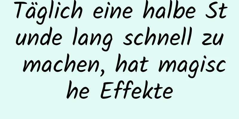 Täglich eine halbe Stunde lang schnell zu machen, hat magische Effekte