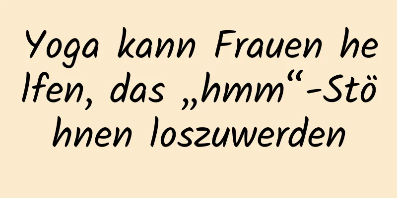 Yoga kann Frauen helfen, das „hmm“-Stöhnen loszuwerden