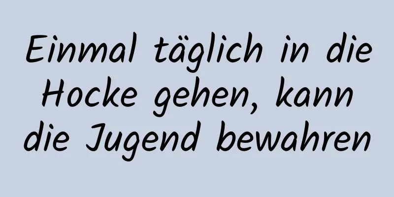 Einmal täglich in die Hocke gehen, kann die Jugend bewahren