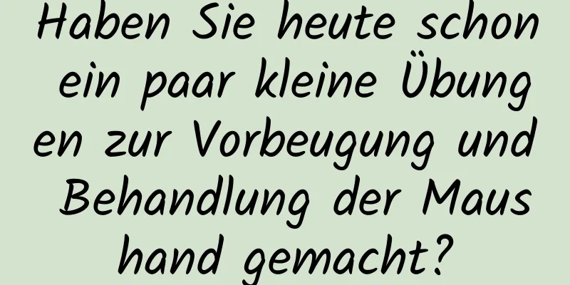 Haben Sie heute schon ein paar kleine Übungen zur Vorbeugung und Behandlung der Maushand gemacht?