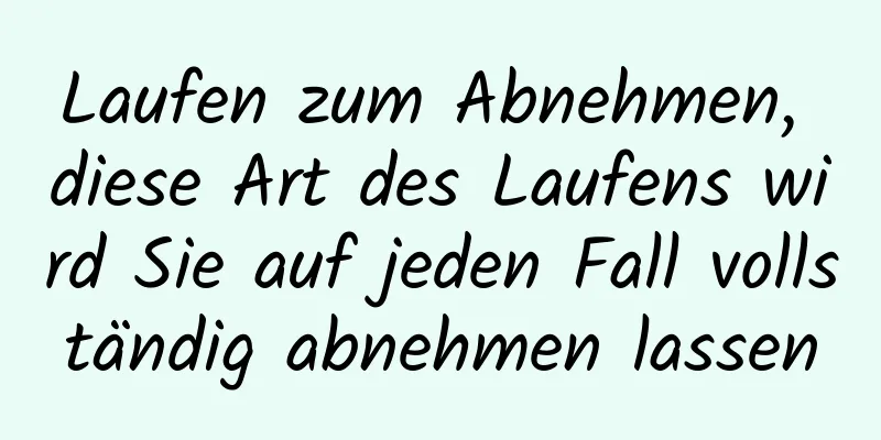 Laufen zum Abnehmen, diese Art des Laufens wird Sie auf jeden Fall vollständig abnehmen lassen