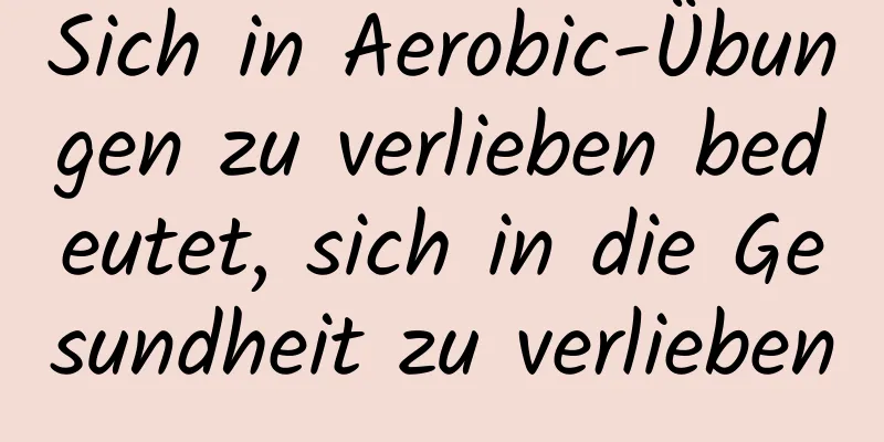 Sich in Aerobic-Übungen zu verlieben bedeutet, sich in die Gesundheit zu verlieben