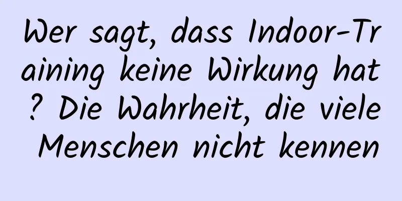 Wer sagt, dass Indoor-Training keine Wirkung hat? Die Wahrheit, die viele Menschen nicht kennen