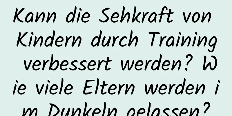 Kann die Sehkraft von Kindern durch Training verbessert werden? Wie viele Eltern werden im Dunkeln gelassen?