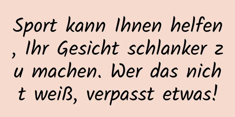 Sport kann Ihnen helfen, Ihr Gesicht schlanker zu machen. Wer das nicht weiß, verpasst etwas!