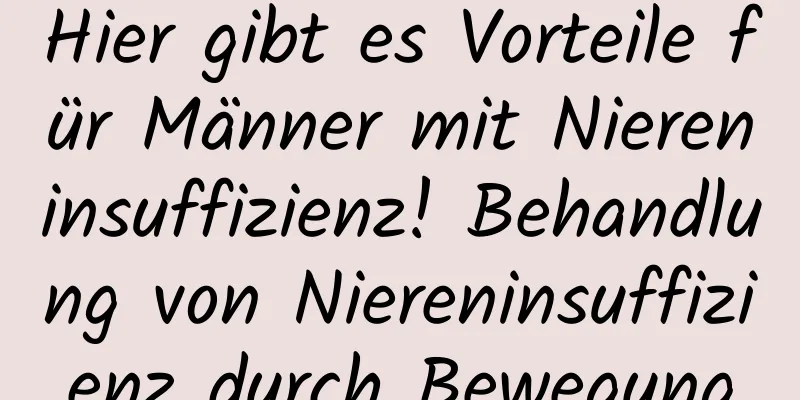 Hier gibt es Vorteile für Männer mit Niereninsuffizienz! Behandlung von Niereninsuffizienz durch Bewegung