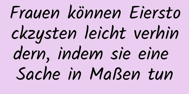 Frauen können Eierstockzysten leicht verhindern, indem sie eine Sache in Maßen tun