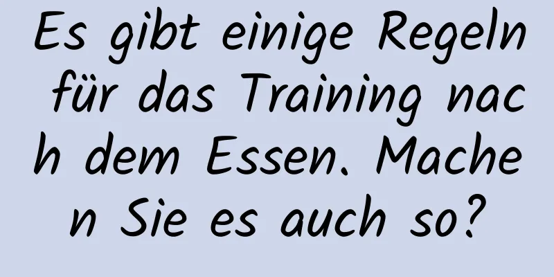 Es gibt einige Regeln für das Training nach dem Essen. Machen Sie es auch so?