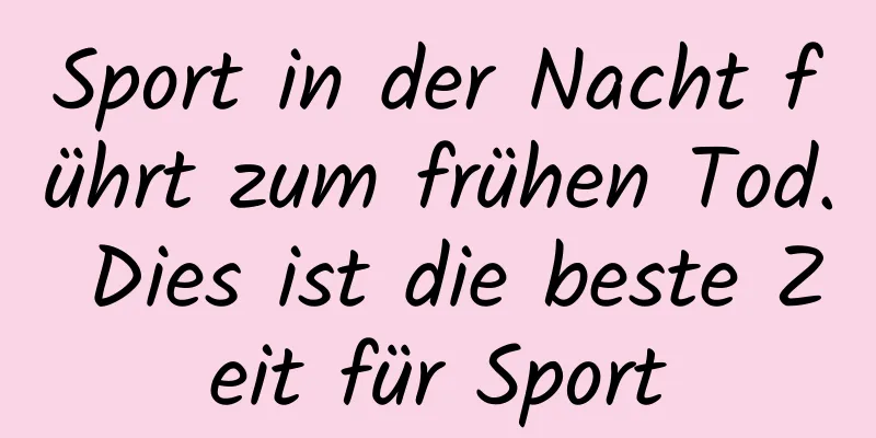 Sport in der Nacht führt zum frühen Tod. Dies ist die beste Zeit für Sport