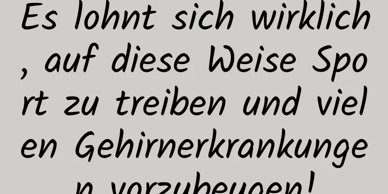 Es lohnt sich wirklich, auf diese Weise Sport zu treiben und vielen Gehirnerkrankungen vorzubeugen!