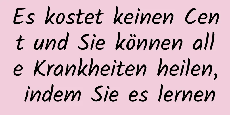 Es kostet keinen Cent und Sie können alle Krankheiten heilen, indem Sie es lernen